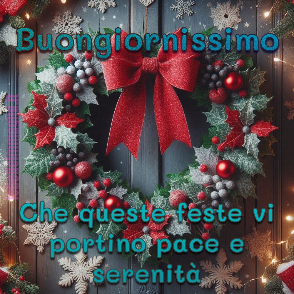 Buongiornissimo. Che queste feste vi portino pace e serenità.